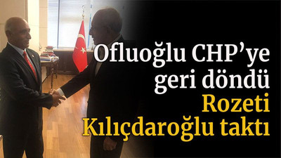 Ofluoğlu CHP’ye geri döndü Rozeti Kılıçdaroğlu taktı